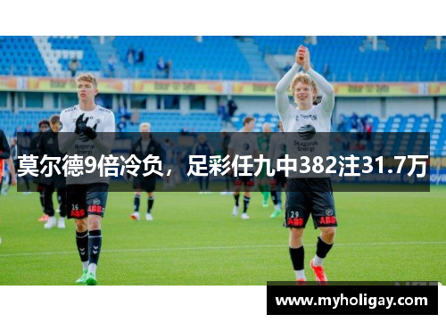 莫尔德9倍冷负，足彩任九中382注31.7万
